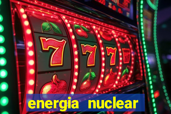 energia nuclear vantagens e desvantagens